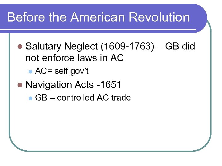 Before the American Revolution l Salutary Neglect (1609 -1763) – GB did not enforce