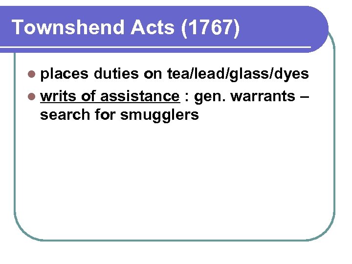 Townshend Acts (1767) l places duties on tea/lead/glass/dyes l writs of assistance : gen.