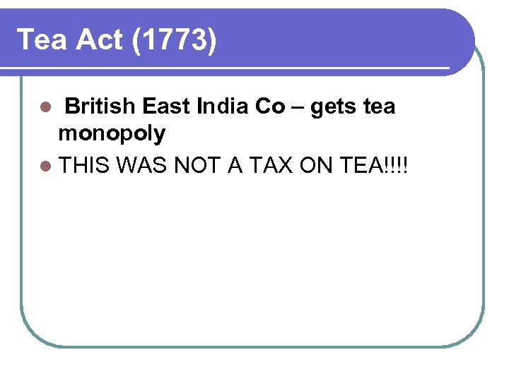 Tea Act (1773) British East India Co – gets tea monopoly l THIS WAS