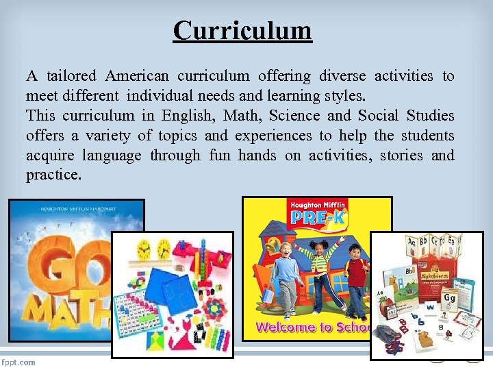 Curriculum A tailored American curriculum offering diverse activities to meet different individual needs and