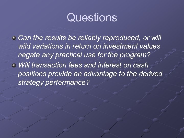 Questions Can the results be reliably reproduced, or will wild variations in return on