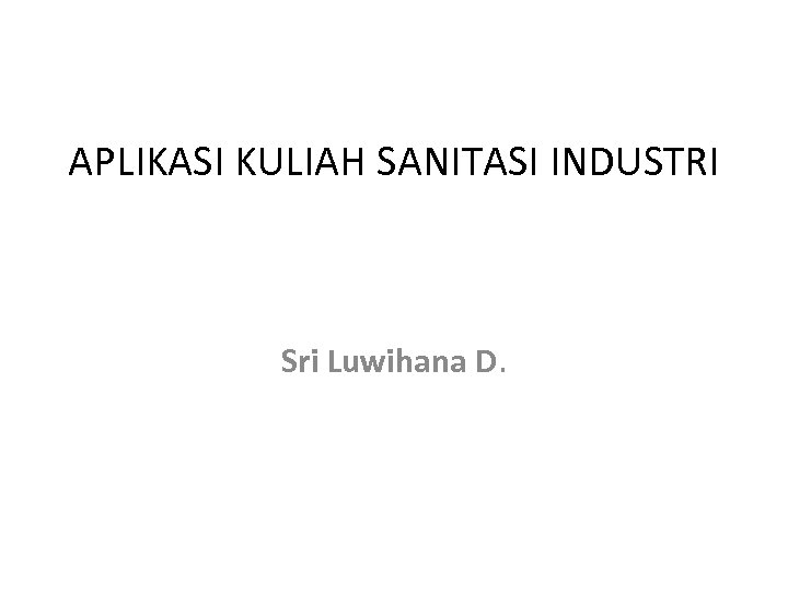 APLIKASI KULIAH SANITASI INDUSTRI Sri Luwihana D. 