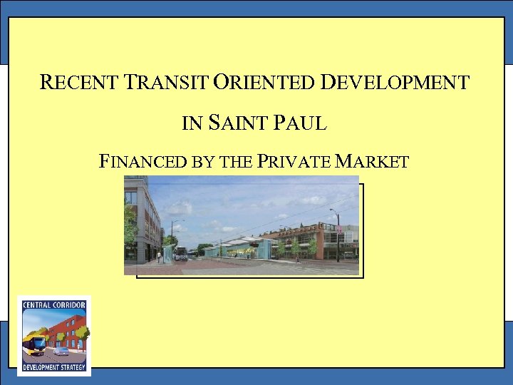 RECENT TRANSIT ORIENTED DEVELOPMENT IN SAINT PAUL FINANCED BY THE PRIVATE MARKET 