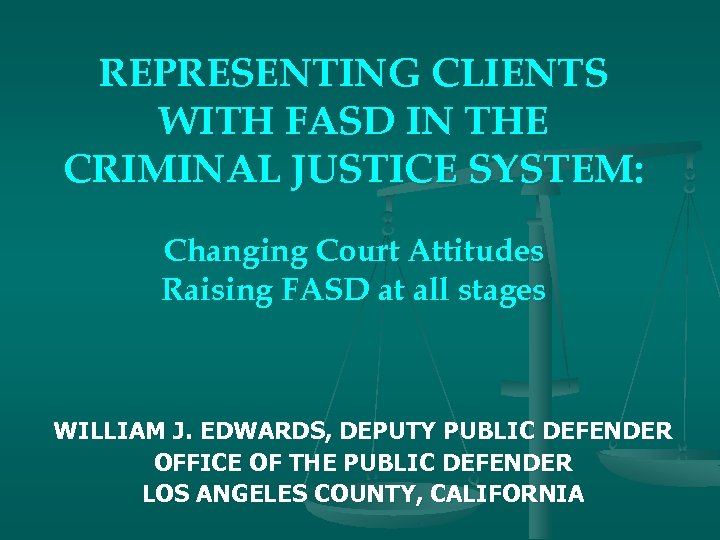 REPRESENTING CLIENTS WITH FASD IN THE CRIMINAL JUSTICE SYSTEM: Changing Court Attitudes Raising FASD
