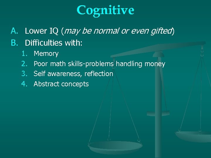 Cognitive A. B. Lower IQ (may be normal or even gifted) Difficulties with: 1.