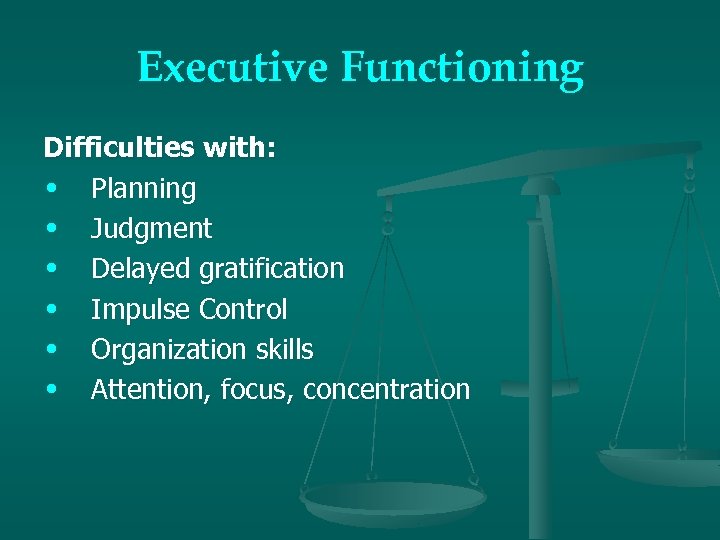 Executive Functioning Difficulties with: • Planning • Judgment • Delayed gratification • Impulse Control