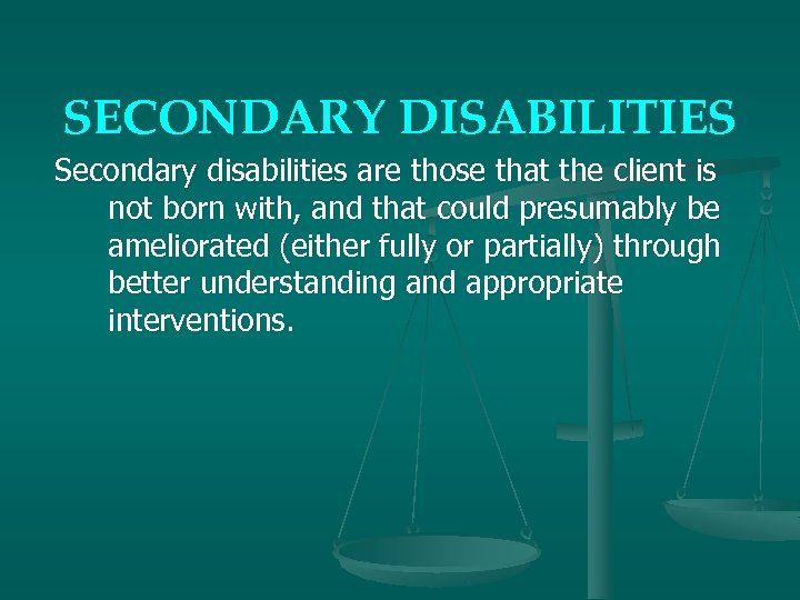 SECONDARY DISABILITIES Secondary disabilities are those that the client is not born with, and