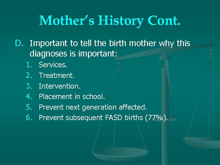 Mother’s History Cont. D. Important to tell the birth mother why this diagnoses is