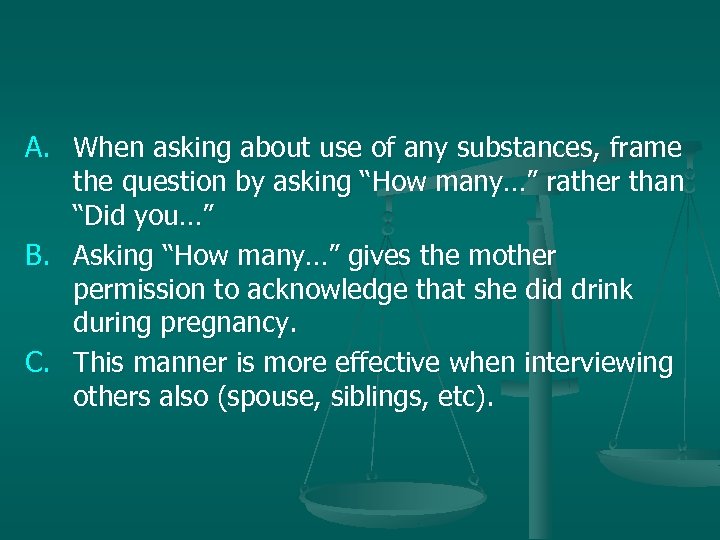 A. When asking about use of any substances, frame the question by asking “How