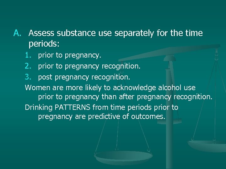 A. Assess substance use separately for the time periods: 1. prior to pregnancy. 2.