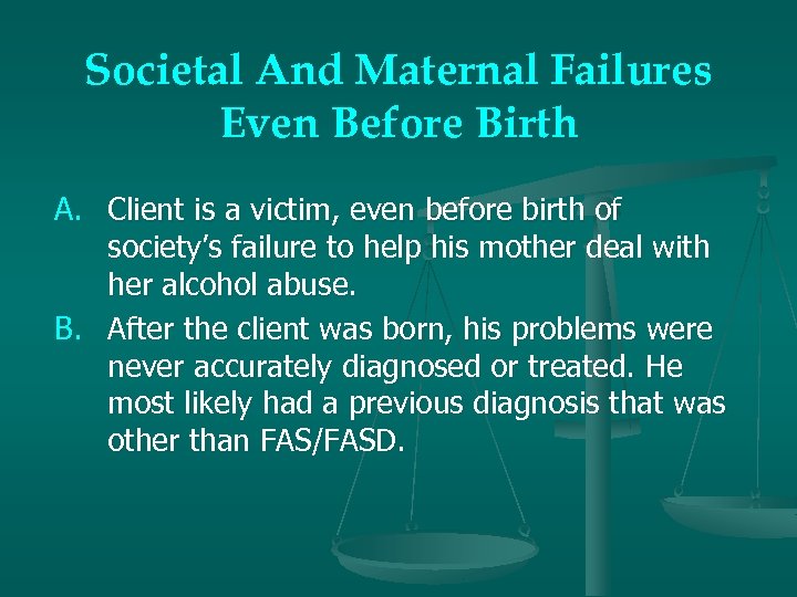 Societal And Maternal Failures Even Before Birth A. Client is a victim, even before