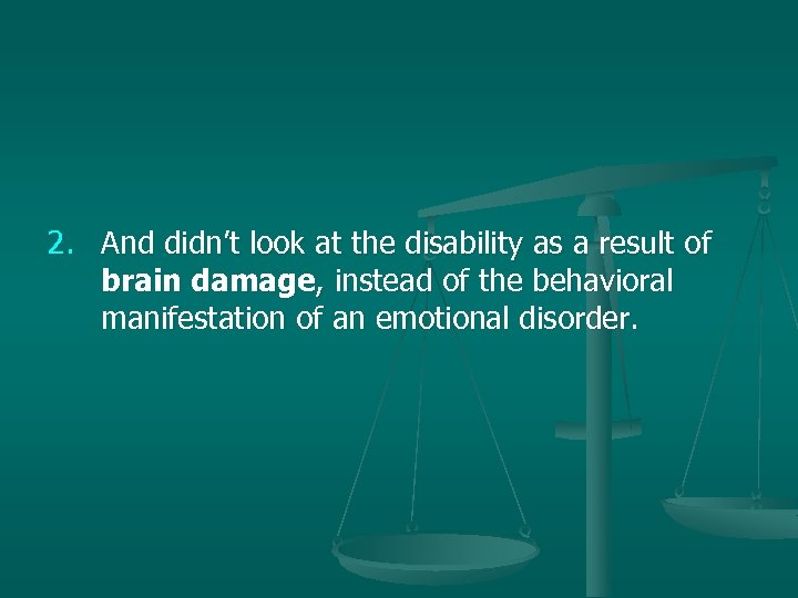 2. And didn’t look at the disability as a result of brain damage, instead