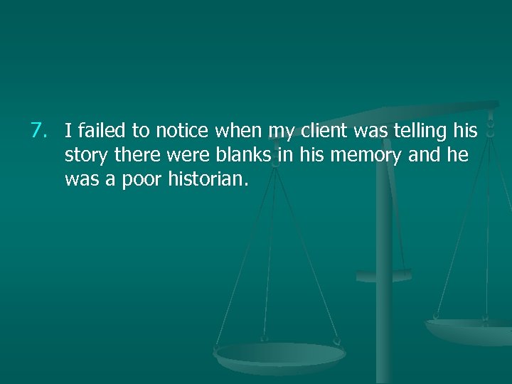 7. I failed to notice when my client was telling his story there were