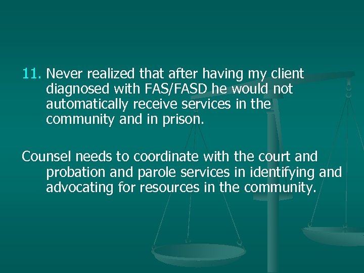 11. Never realized that after having my client diagnosed with FAS/FASD he would not