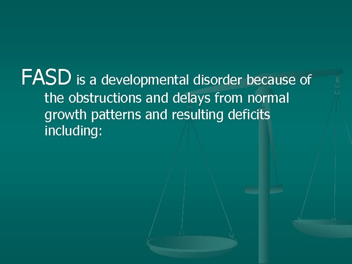 FASD is a developmental disorder because of the obstructions and delays from normal growth