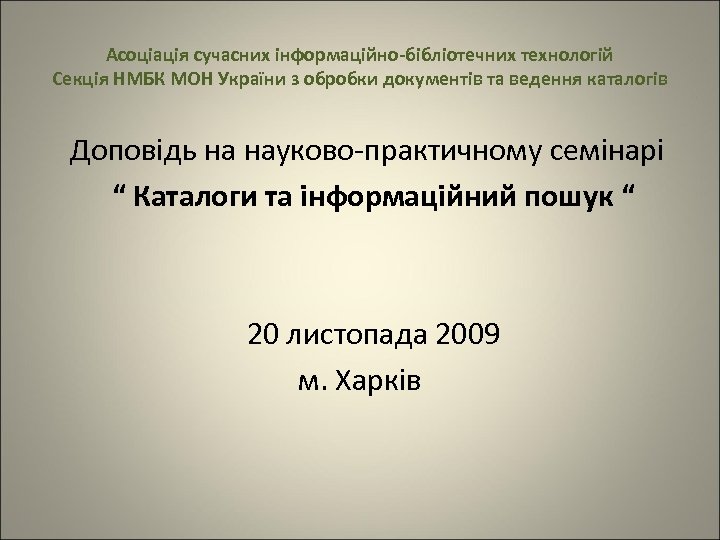 Асоціація сучасних інформаційно-бібліотечних технологій Секція НМБК МОН України з обробки документів та ведення каталогів