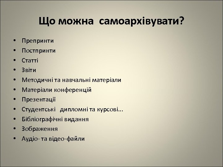 Що можна самоархівувати? • • • Препринти Постпринти Статті Звіти Методичні та навчальні матеріали