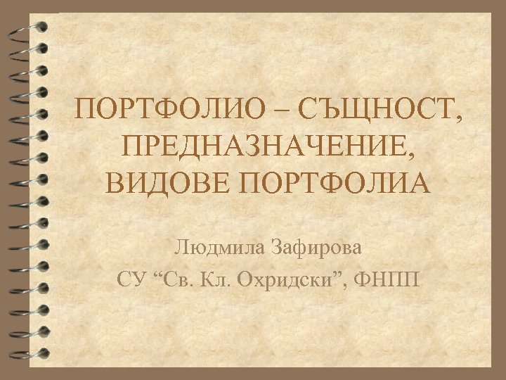 ПОРТФОЛИО – СЪЩНОСТ, ПРЕДНАЗНАЧЕНИЕ, ВИДОВЕ ПОРТФОЛИА Людмила Зафирова СУ “Св. Кл. Охридски”, ФНПП 