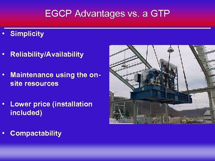 EGCP Advantages vs. a GTP • Simplicity • Reliability/Availability • Maintenance using the onsite