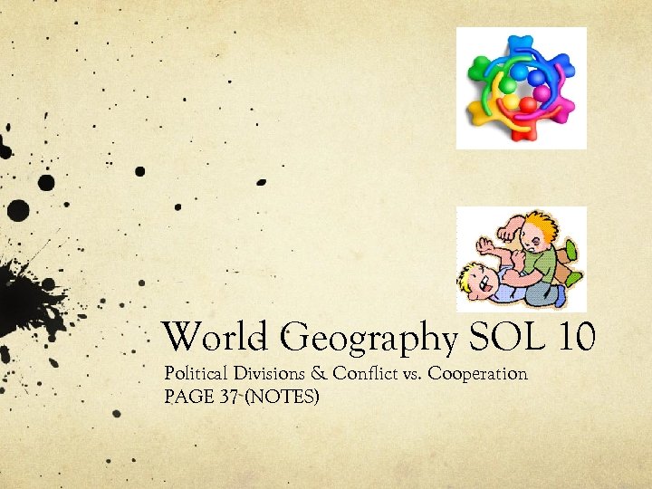 World Geography SOL 10 Political Divisions & Conflict vs. Cooperation PAGE 37 (NOTES) 