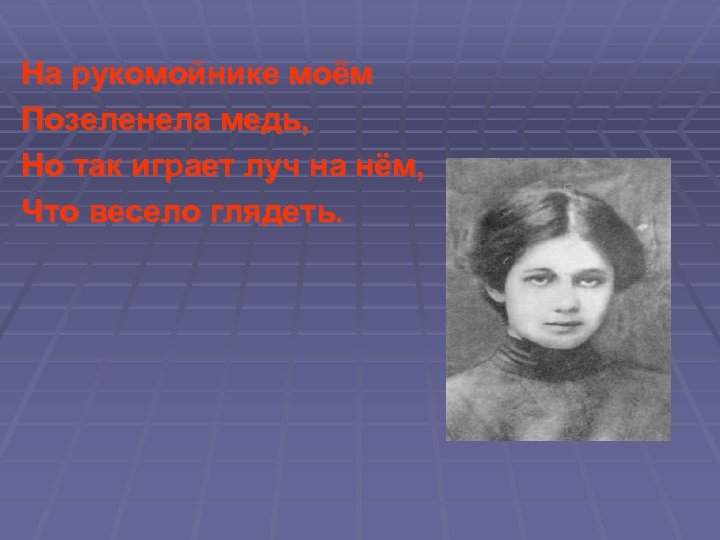 На рукомойнике моём Позеленела медь, Но так играет луч на нём, Что весело глядеть.
