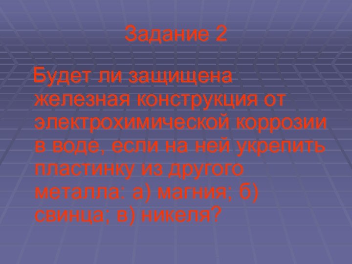 Задание 2 Будет ли защищена железная конструкция от электрохимической коррозии в воде, если на