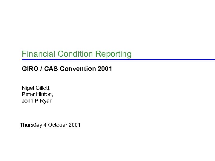 Financial Condition Reporting GIRO / CAS Convention 2001 Nigel Gillott, Peter Hinton, John P