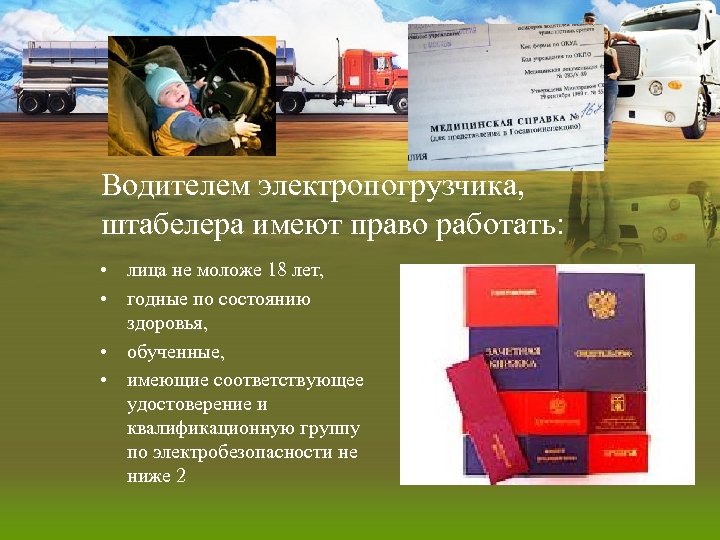 Водителем электропогрузчика, штабелера имеют право работать: • лица не моложе 18 лет, • годные