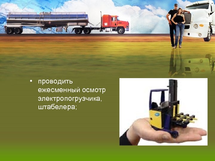  • проводить ежесменный осмотр электропогрузчика, штабелера; 