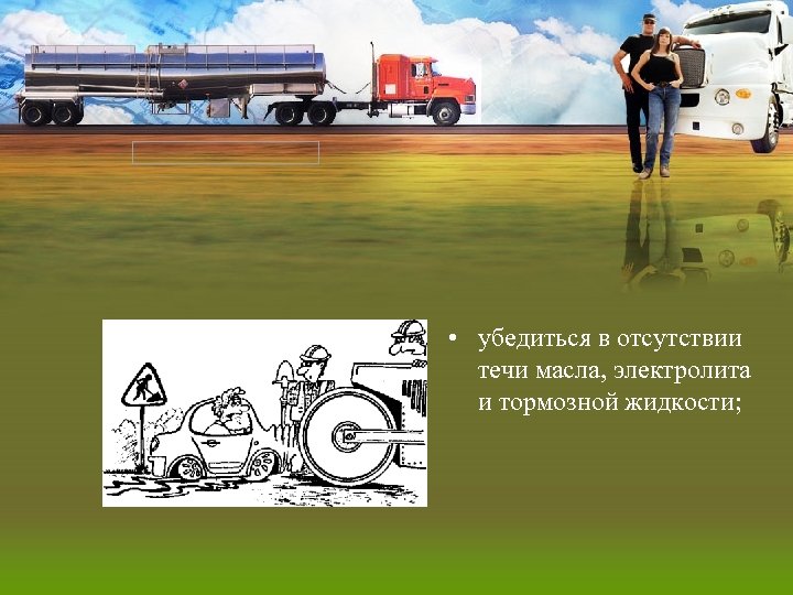  • убедиться в отсутствии течи масла, электролита и тормозной жидкости; 