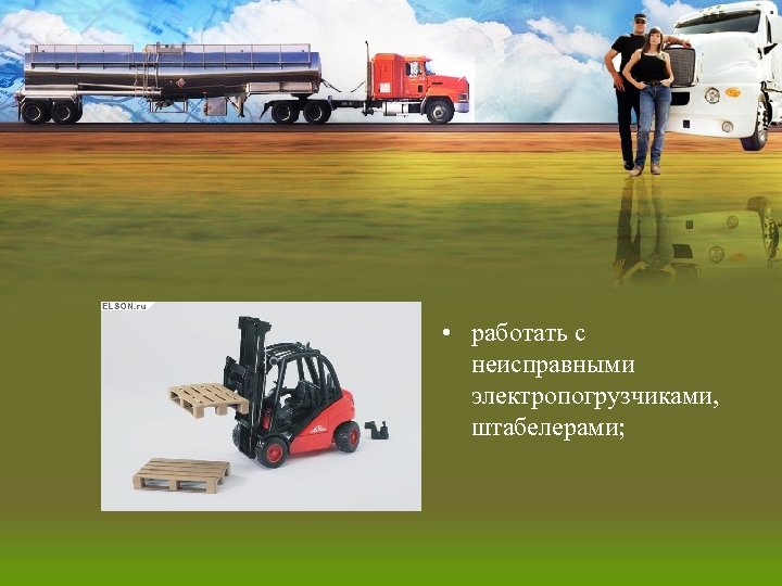  • работать с неисправными электропогрузчиками, штабелерами; 