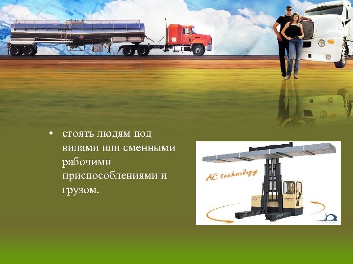  • стоять людям под вилами или сменными рабочими приспособлениями и грузом. 