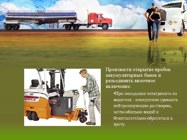 Произвести открытие пробок аккумуляторных банок и разъединить вилочное включение. • При попадании электролита на