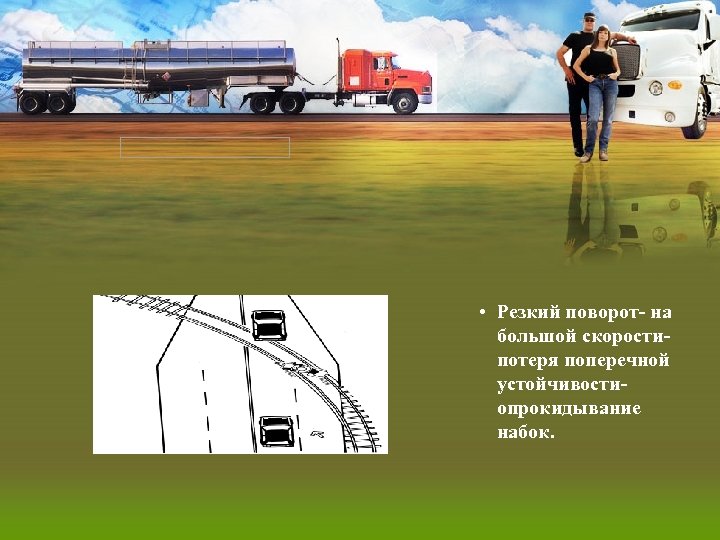  • Резкий поворот- на большой скоростипотеря поперечной устойчивостиопрокидывание набок. 