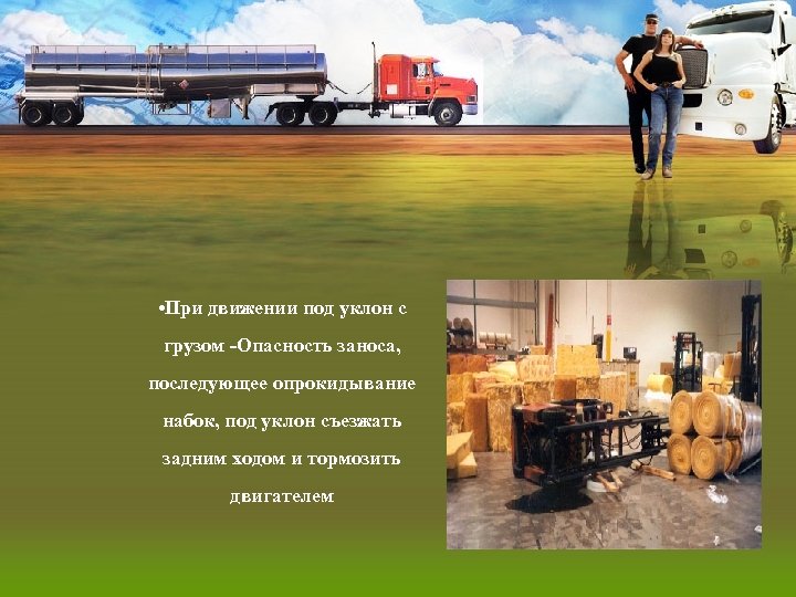  • При движении под уклон с грузом -Опасность заноса, последующее опрокидывание набок, под