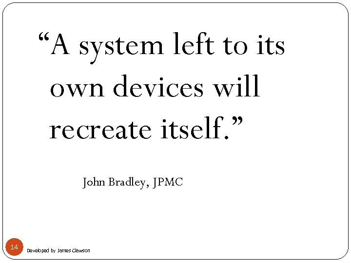 “A system left to its own devices will recreate itself. ” John Bradley, JPMC