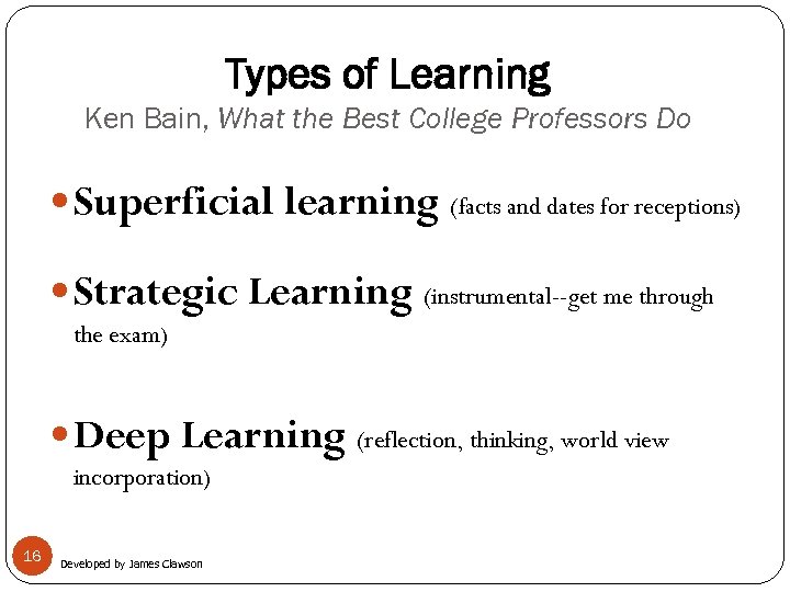 Types of Learning Ken Bain, What the Best College Professors Do Superficial learning (facts