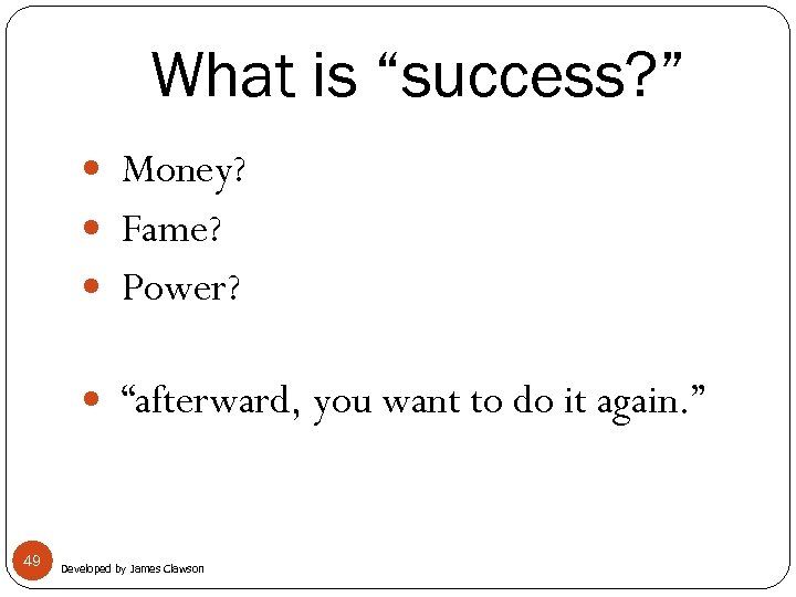 What is “success? ” Money? Fame? Power? “afterward, you want to do it again.
