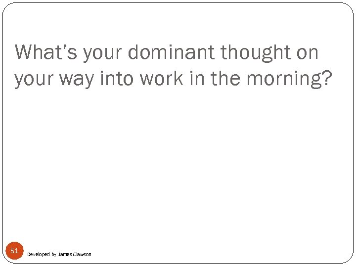 What’s your dominant thought on your way into work in the morning? 51 Developed