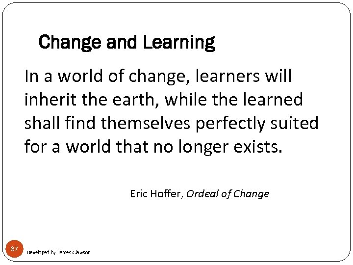 Change and Learning In a world of change, learners will inherit the earth, while