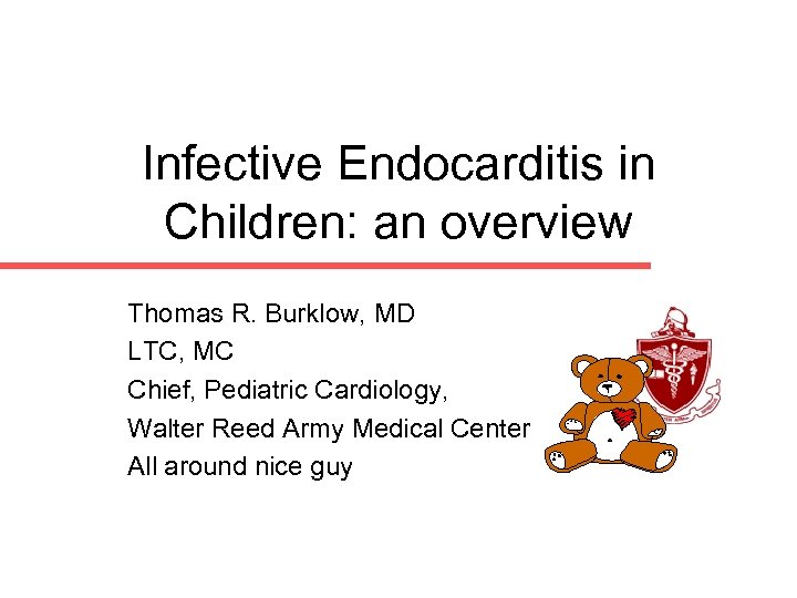 Infective Endocarditis in Children: an overview Thomas R. Burklow, MD LTC, MC Chief, Pediatric