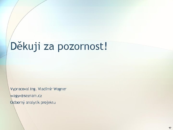 Děkuji za pozornost! Vypracoval Ing. Vladimír Wagner wagyv@seznam. cz Odborný analytik projektu 17 