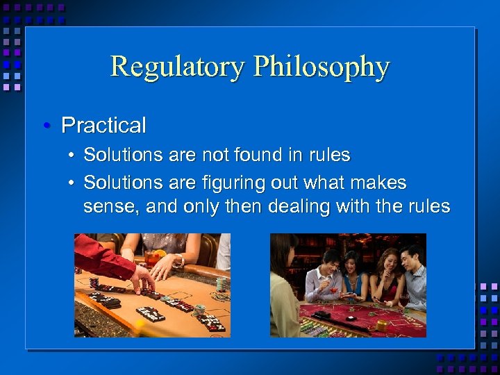 Regulatory Philosophy • Practical • Solutions are not found in rules • Solutions are