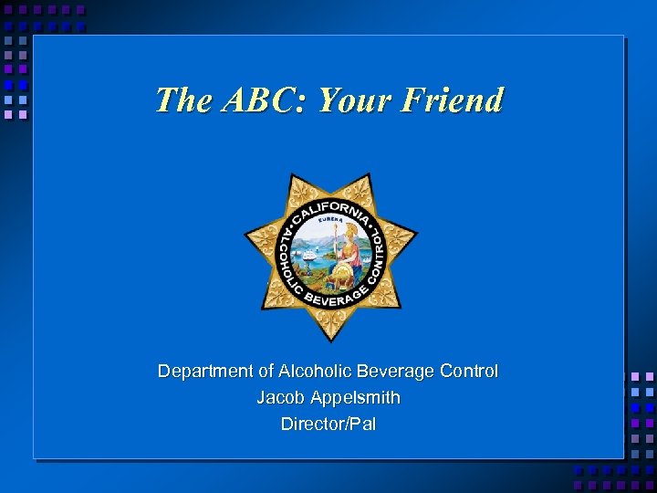 The ABC: Your Friend Department of Alcoholic Beverage Control Jacob Appelsmith Director/Pal 