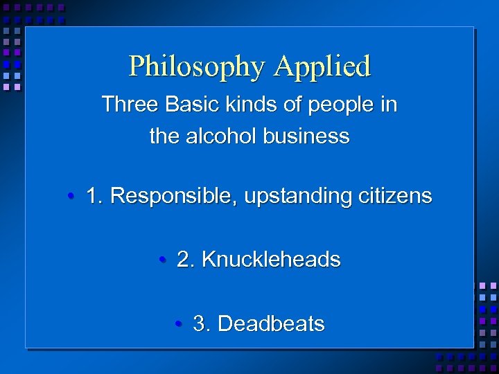 Philosophy Applied Three Basic kinds of people in the alcohol business • 1. Responsible,