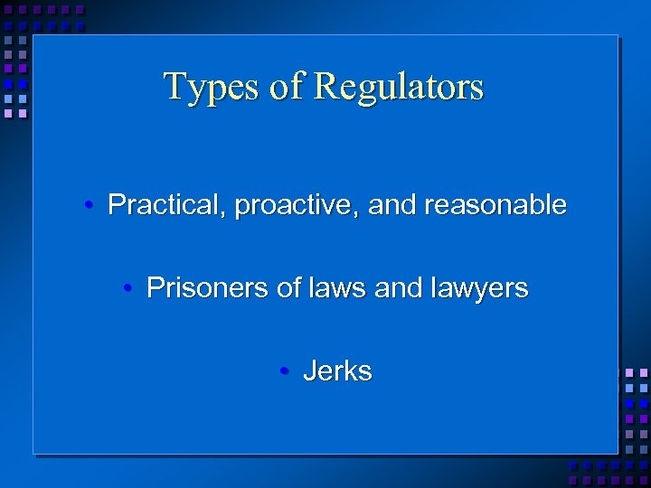 Types of Regulators • Practical, proactive, and reasonable • Prisoners of laws and lawyers