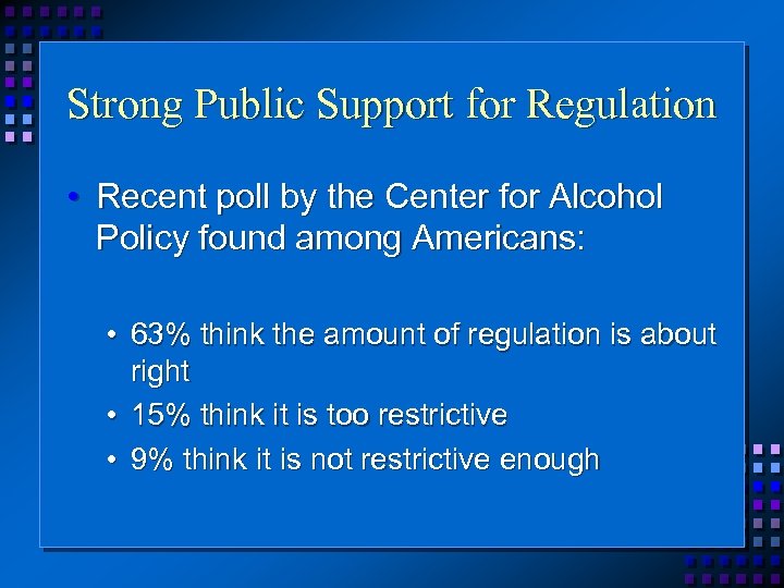 Strong Public Support for Regulation • Recent poll by the Center for Alcohol Policy