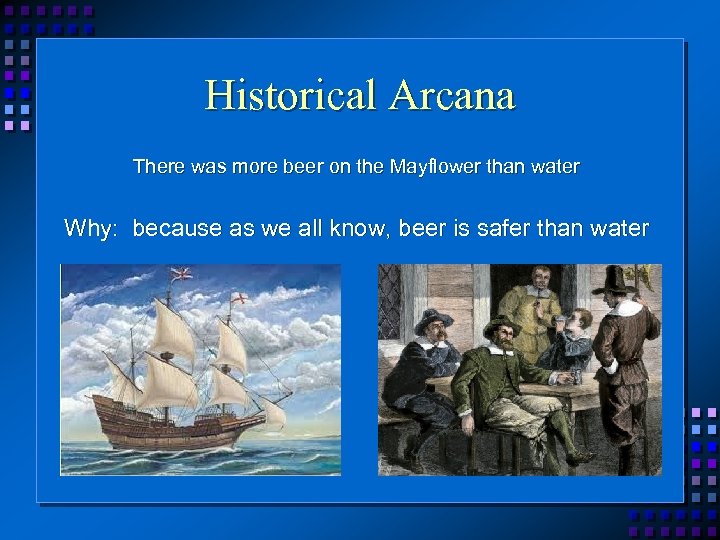 Historical Arcana There was more beer on the Mayflower than water Why: because as