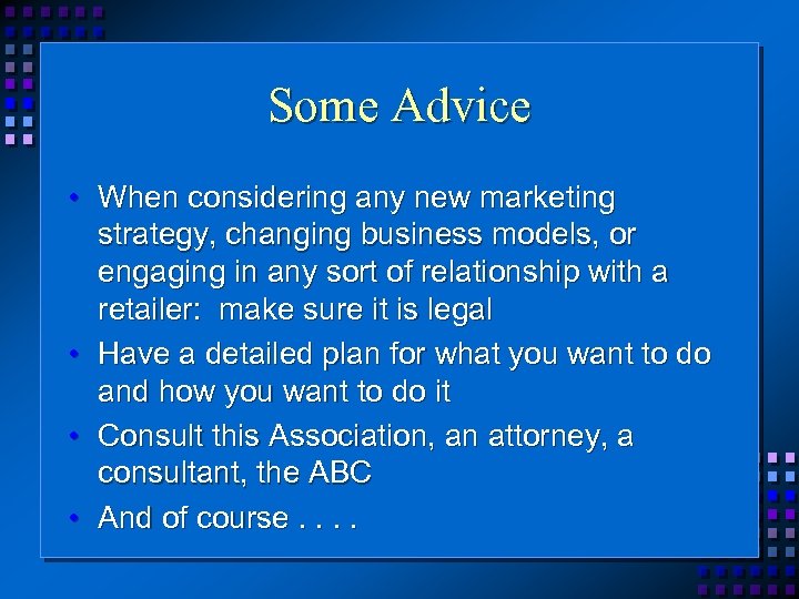 Some Advice • When considering any new marketing strategy, changing business models, or engaging