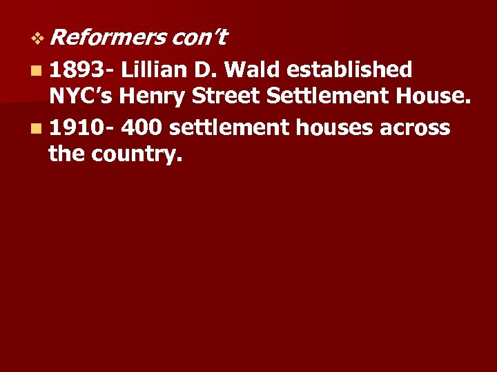 v Reformers n 1893 con’t Lillian D. Wald established NYC’s Henry Street Settlement House.